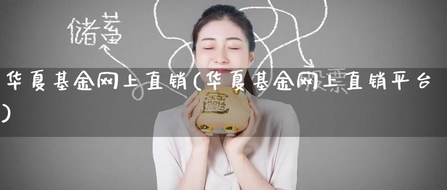 华夏基金网上直销(华夏基金网上直销平台)_https://www.zzcnk.com_理财_第1张