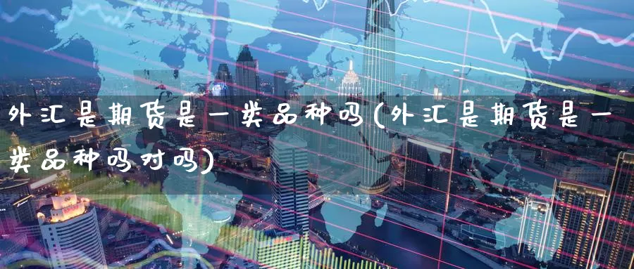 外汇是期货是一类品种吗(外汇是期货是一类品种吗对吗)_https://www.zzcnk.com_恒生指数_第1张