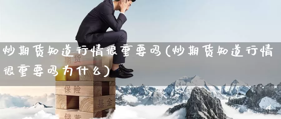炒期货知道行情很重要吗(炒期货知道行情很重要吗为什么)_https://www.zzcnk.com_内盘期货_第1张