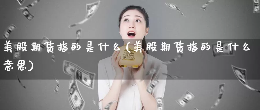 美股期货指的是什么(美股期货指的是什么意思)_https://www.zzcnk.com_期货_第1张