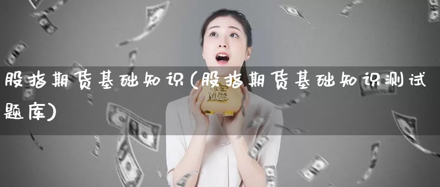 股指期货基础知识(股指期货基础知识测试题库)_https://www.zzcnk.com_币圈资讯_第1张