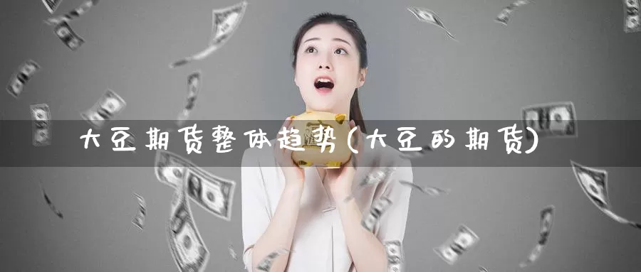 大豆期货整体趋势(大豆的期货)_https://www.zzcnk.com_纳指期货_第1张