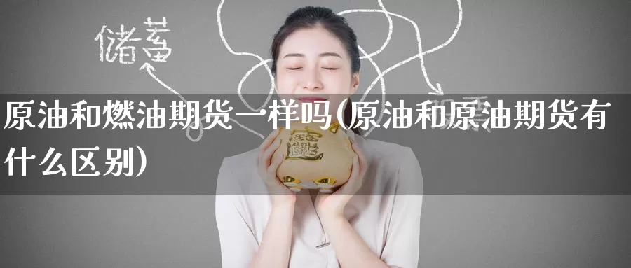 原油和燃油期货一样吗(原油和原油期货有什么区别)_原油期货_第1张_国际期货直播室 原油和燃油期货一样吗(原油和原油期货有什么区别)_https://www.zzcnk.com_原油期货_第1张