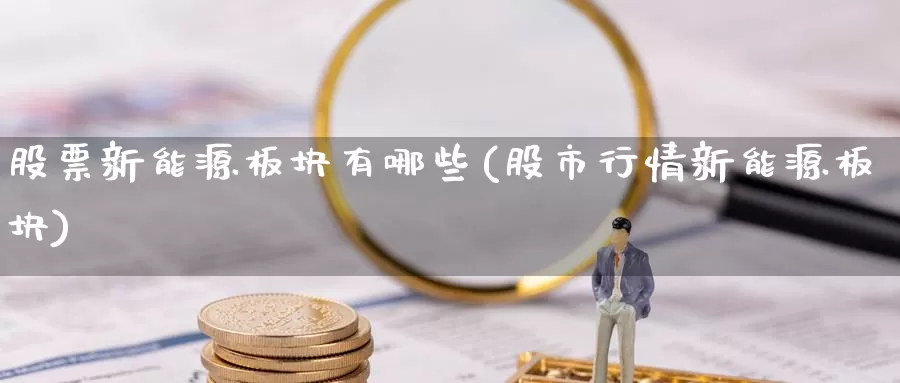 股票新能源板块有哪些(股市行情新能源板块)_https://www.zzcnk.com_恒生指数_第1张