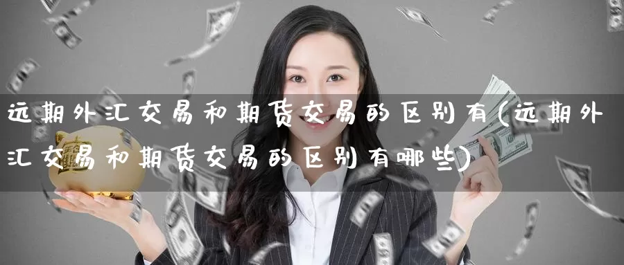远期外汇交易和期货交易的区别有(远期外汇交易和期货交易的区别有哪些)_期货直播_第1张_国际期货直播室 远期外汇交易和期货交易的区别有(远期外汇交易和期货交易的区别有哪些)_https://www.zzcnk.com_期货直播_第1张