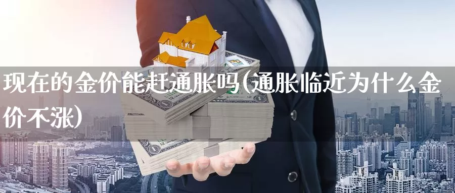 现在的金价能赶通胀吗(通胀临近为什么金价不涨)_https://www.zzcnk.com_恒生指数_第1张