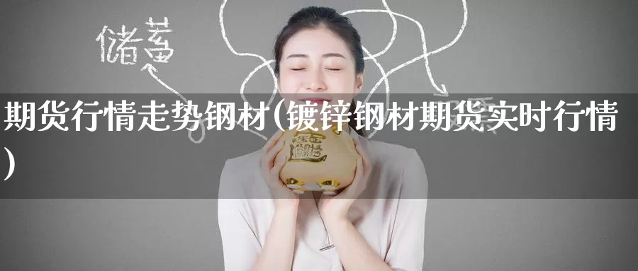 期货行情走势钢材(镀锌钢材期货实时行情)_https://www.zzcnk.com_内盘期货_第1张