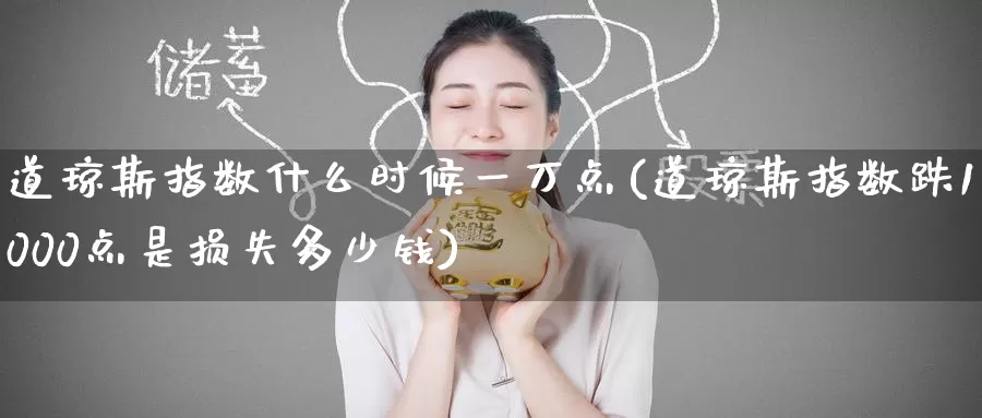 道琼斯指数什么时候一万点(道琼斯指数跌1000点是损失多少钱)_https://www.zzcnk.com_内盘期货_第1张