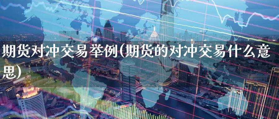 期货对冲交易举例(期货的对冲交易什么意思)_https://www.zzcnk.com_内盘期货_第1张