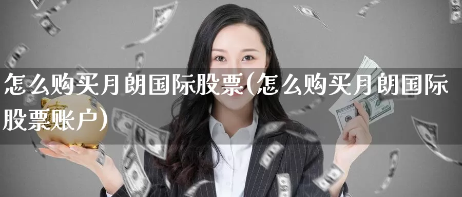 怎么购买月朗国际股票(怎么购买月朗国际股票账户)_https://www.zzcnk.com_股票_第1张