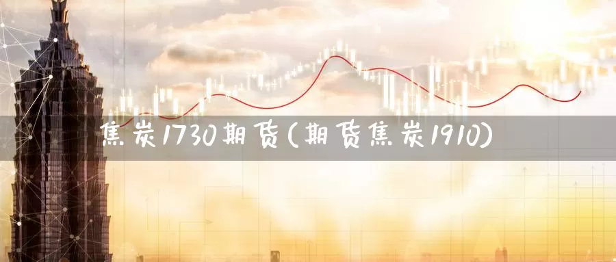 焦炭1730期货(期货焦炭1910)_https://www.zzcnk.com_纳指期货_第1张