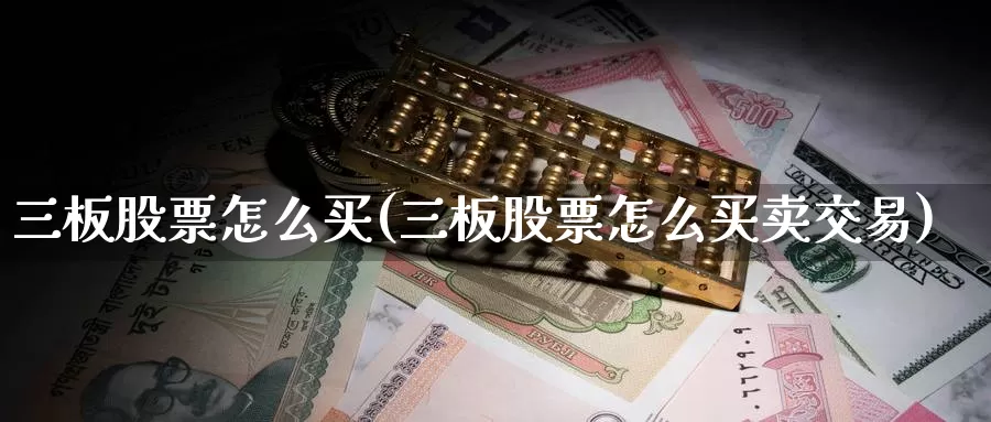 三板股票怎么买(三板股票怎么买卖交易)_https://www.zzcnk.com_股票_第1张