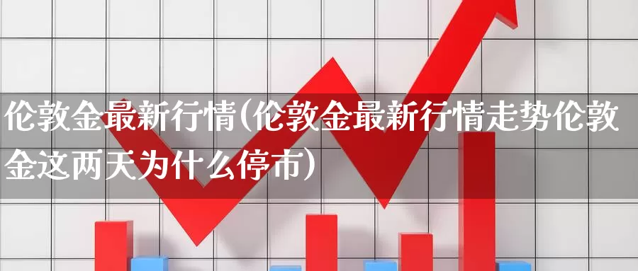 伦敦金最新行情(伦敦金最新行情走势伦敦金这两天为什么停市)_https://www.zzcnk.com_恒生指数_第1张