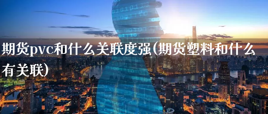 期货pvc和什么关联度强(期货塑料和什么有关联)_https://www.zzcnk.com_内盘期货_第1张