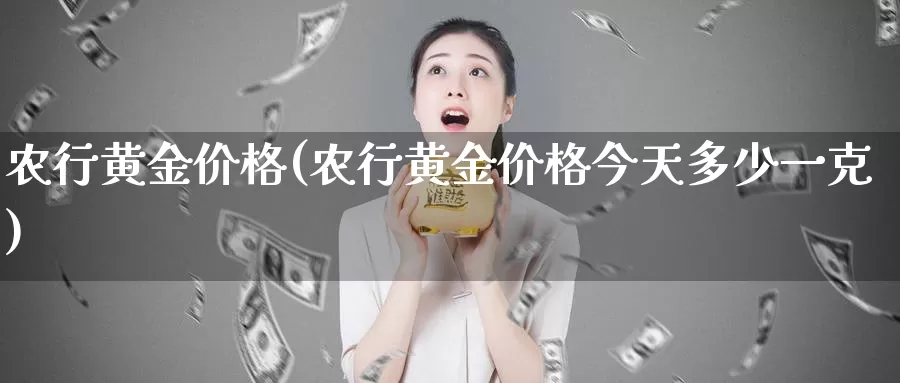 农行黄金价格(农行黄金价格今天多少一克)_https://www.zzcnk.com_理财_第1张