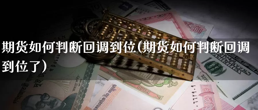期货如何判断回调到位(期货如何判断回调到位了)_https://www.zzcnk.com_纳指期货_第1张