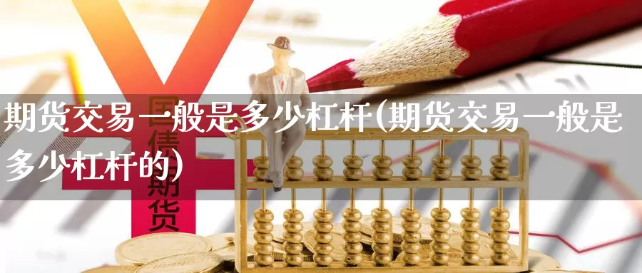 期货交易一般是多少杠杆(期货交易一般是多少杠杆的)_https://www.zzcnk.com_期货直播_第1张