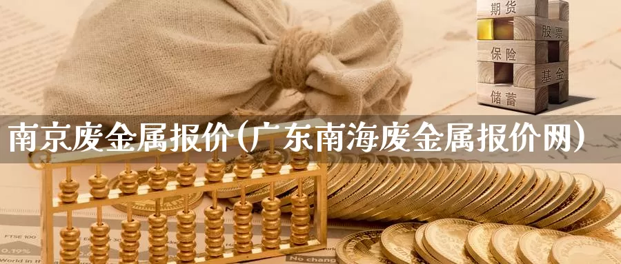 南京废金属报价(广东南海废金属报价网)_https://www.zzcnk.com_期货直播_第1张
