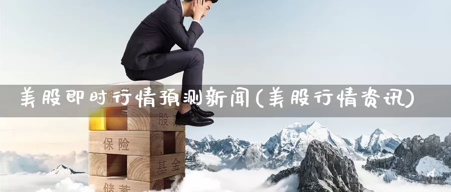 美股即时行情预测新闻(美股行情资讯)_https://www.zzcnk.com_财经_第1张
