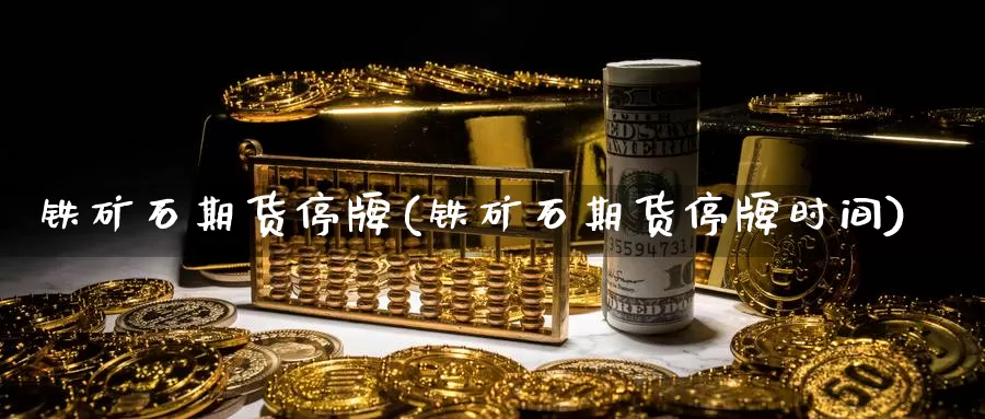 铁矿石期货停牌(铁矿石期货停牌时间)_原油期货_第1张_国际期货直播室 铁矿石期货停牌(铁矿石期货停牌时间)_https://www.zzcnk.com_原油期货_第1张