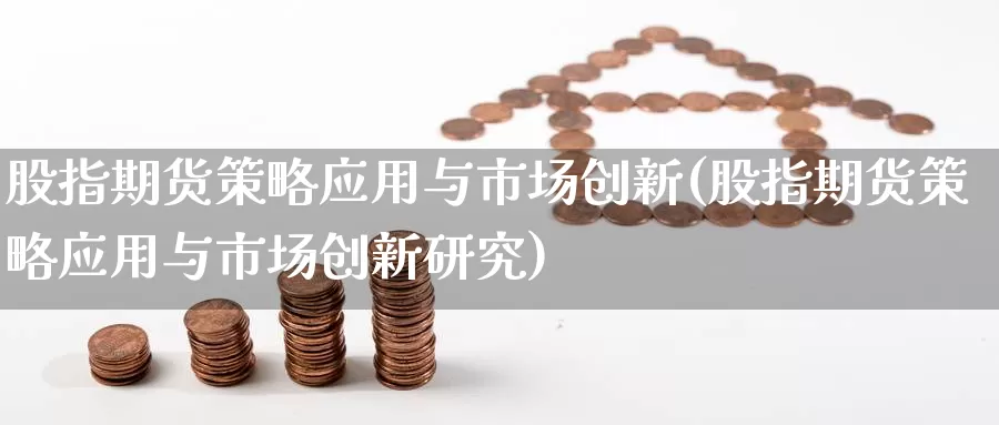股指期货策略应用与市场创新(股指期货策略应用与市场创新研究)_https://www.zzcnk.com_纳指期货_第1张