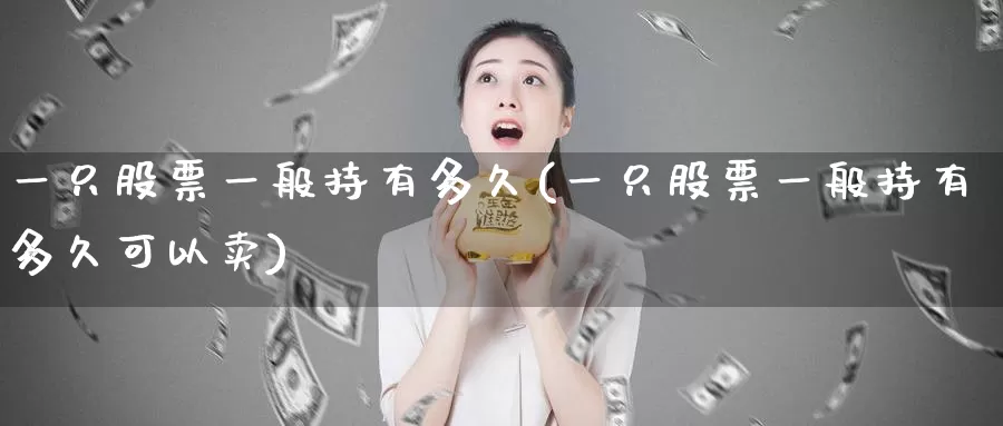 一只股票一般持有多久(一只股票一般持有多久可以卖)_https://www.zzcnk.com_内盘期货_第1张