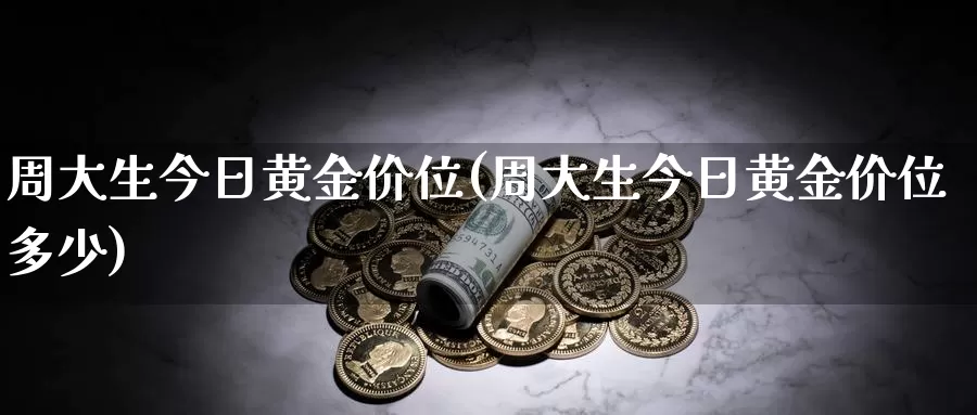 周大生今日黄金价位(周大生今日黄金价位多少)_https://www.zzcnk.com_股票_第1张