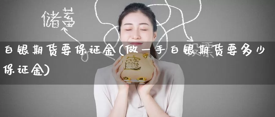 白银期货要保证金(做一手白银期货要多少保证金)_https://www.zzcnk.com_期货_第1张