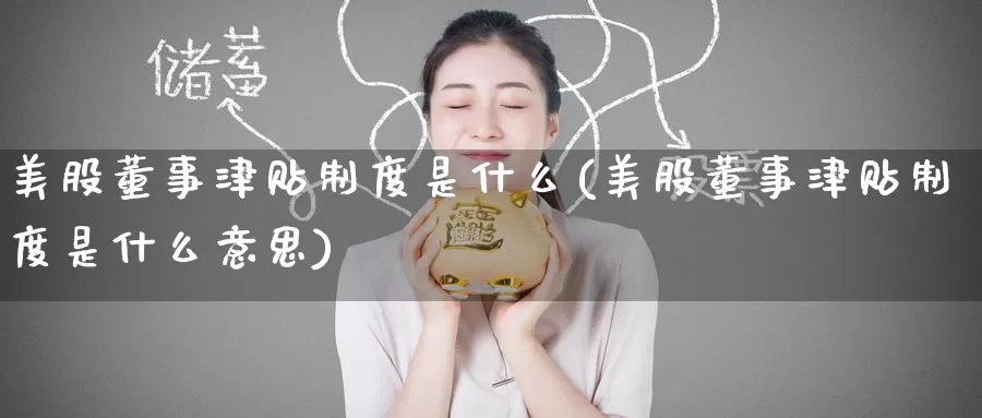 美股董事津贴制度是什么(美股董事津贴制度是什么意思)_https://www.zzcnk.com_理财_第1张