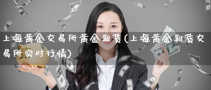 上海黄金交易所黄金期货(上海黄金期货交易所实时行情)_https://www.zzcnk.com_内盘期货_第1张