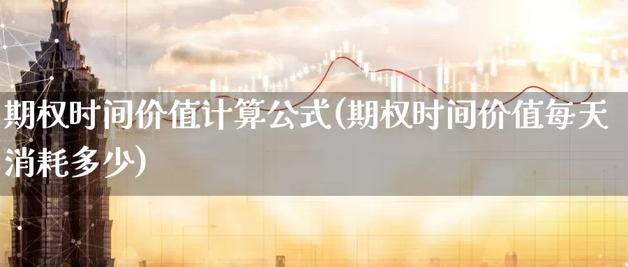 期权时间价值计算公式(期权时间价值每天消耗多少)_https://www.zzcnk.com_股指期货_第1张