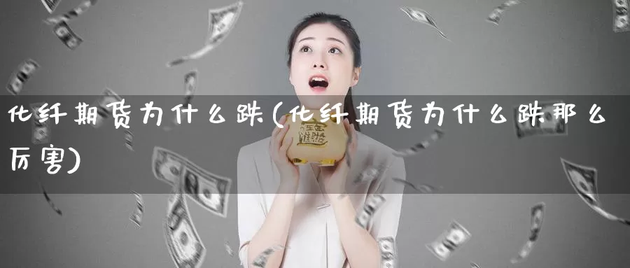 化纤期货为什么跌(化纤期货为什么跌那么厉害)_纳指期货_第1张_国际期货直播室 化纤期货为什么跌(化纤期货为什么跌那么厉害)_https://www.zzcnk.com_纳指期货_第1张