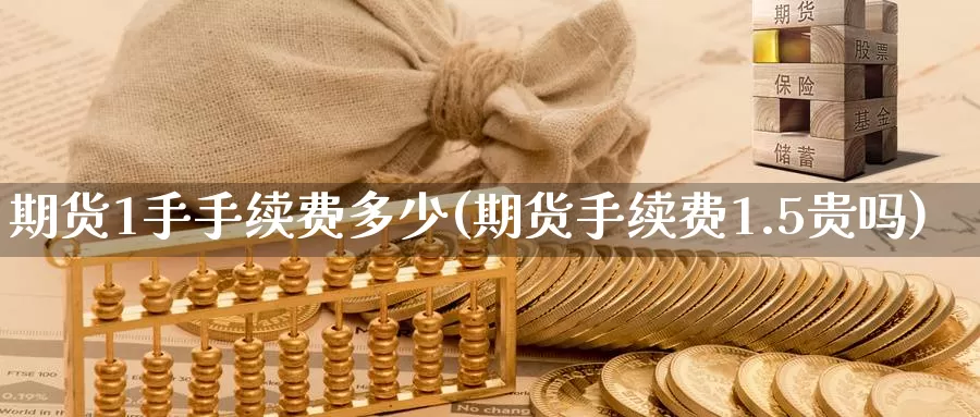 期货1手手续费多少(期货手续费1.5贵吗)_https://www.zzcnk.com_纳指期货_第1张