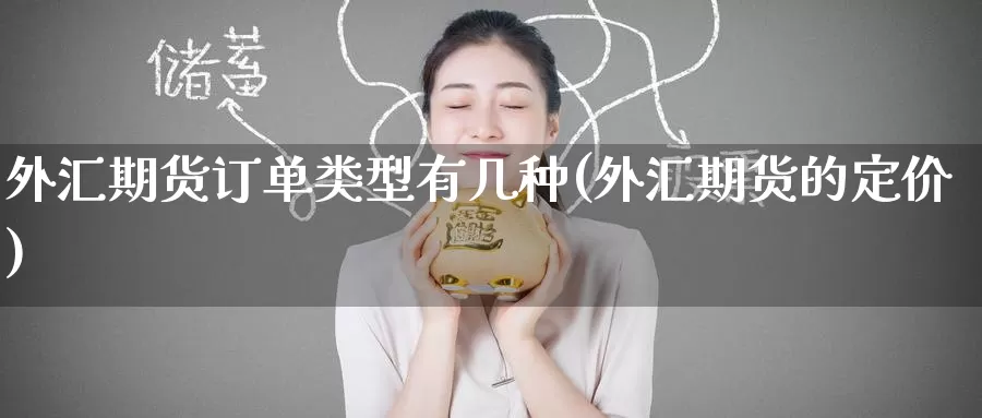 外汇期货订单类型有几种(外汇期货的定价)_https://www.zzcnk.com_纳指期货_第1张
