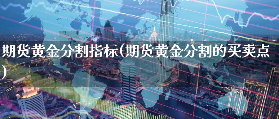 期货黄金分割指标(期货黄金分割的买卖点)_https://www.zzcnk.com_内盘期货_第1张