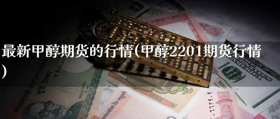 最新甲醇期货的行情(甲醇2201期货行情)_期货直播_第1张_国际期货直播室 最新甲醇期货的行情(甲醇2201期货行情)_https://www.zzcnk.com_期货直播_第1张