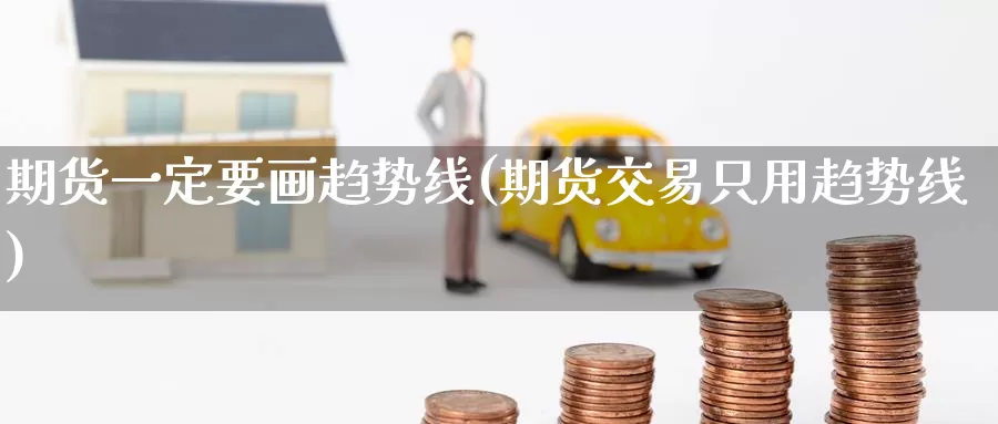 期货一定要画趋势线(期货交易只用趋势线)_https://www.zzcnk.com_恒生指数_第1张