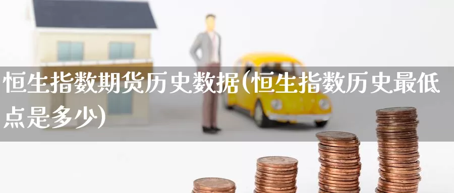恒生指数期货历史数据(恒生指数历史最低点是多少)_https://www.zzcnk.com_股指期货_第1张
