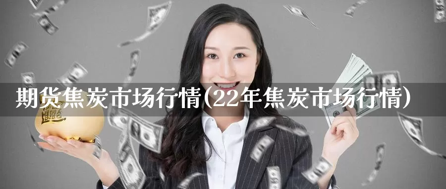 期货焦炭市场行情(22年焦炭市场行情)_纳指期货_第1张_国际期货直播室 期货焦炭市场行情(22年焦炭市场行情)_https://www.zzcnk.com_纳指期货_第1张