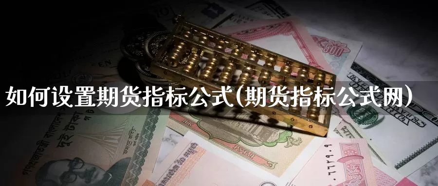 如何设置期货指标公式(期货指标公式网)_https://www.zzcnk.com_期货百科_第1张