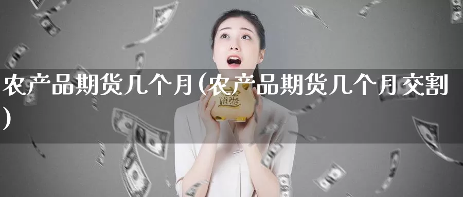 农产品期货几个月(农产品期货几个月交割)_https://www.zzcnk.com_期货直播_第1张