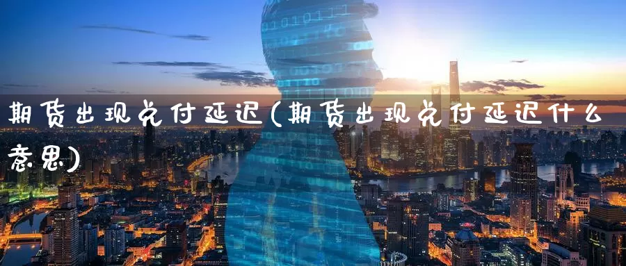 期货出现兑付延迟(期货出现兑付延迟什么意思)_原油期货_第1张_国际期货直播室 期货出现兑付延迟(期货出现兑付延迟什么意思)_https://www.zzcnk.com_原油期货_第1张