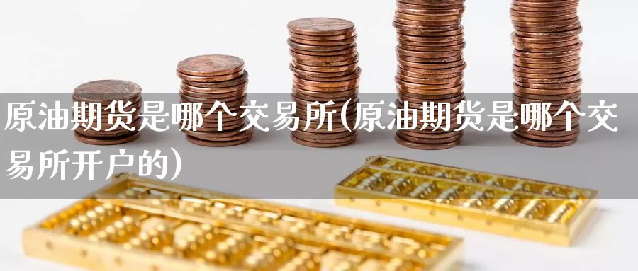 原油期货是哪个交易所(原油期货是哪个交易所开户的)_https://www.zzcnk.com_原油期货_第1张
