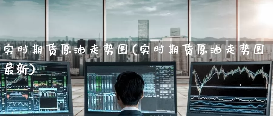 实时期货原油走势图(实时期货原油走势图最新)_原油期货_第1张_国际期货直播室 实时期货原油走势图(实时期货原油走势图最新)_https://www.zzcnk.com_原油期货_第1张