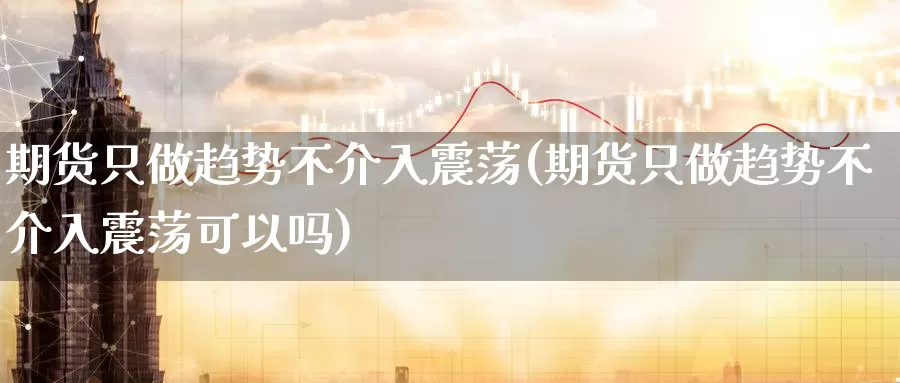 期货只做趋势不介入震荡(期货只做趋势不介入震荡可以吗)_https://www.zzcnk.com_恒生指数_第1张