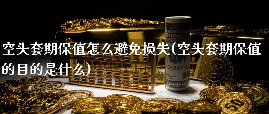 空头套期保值怎么避免损失(空头套期保值的目的是什么)_https://www.zzcnk.com_股指期货_第1张