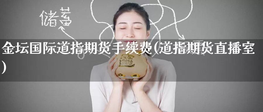 金坛国际道指期货手续费(道指期货直播室)_https://www.zzcnk.com_纳指期货_第1张