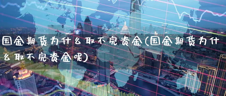 国金期货为什么取不完资金(国金期货为什么取不完资金呢)_https://www.zzcnk.com_期货直播_第1张