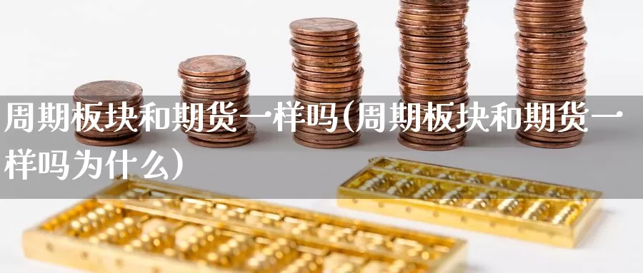 周期板块和期货一样吗(周期板块和期货一样吗为什么)_https://www.zzcnk.com_恒生指数_第1张