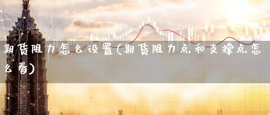 期货阻力怎么设置(期货阻力点和支撑点怎么看)_https://www.zzcnk.com_期货百科_第1张